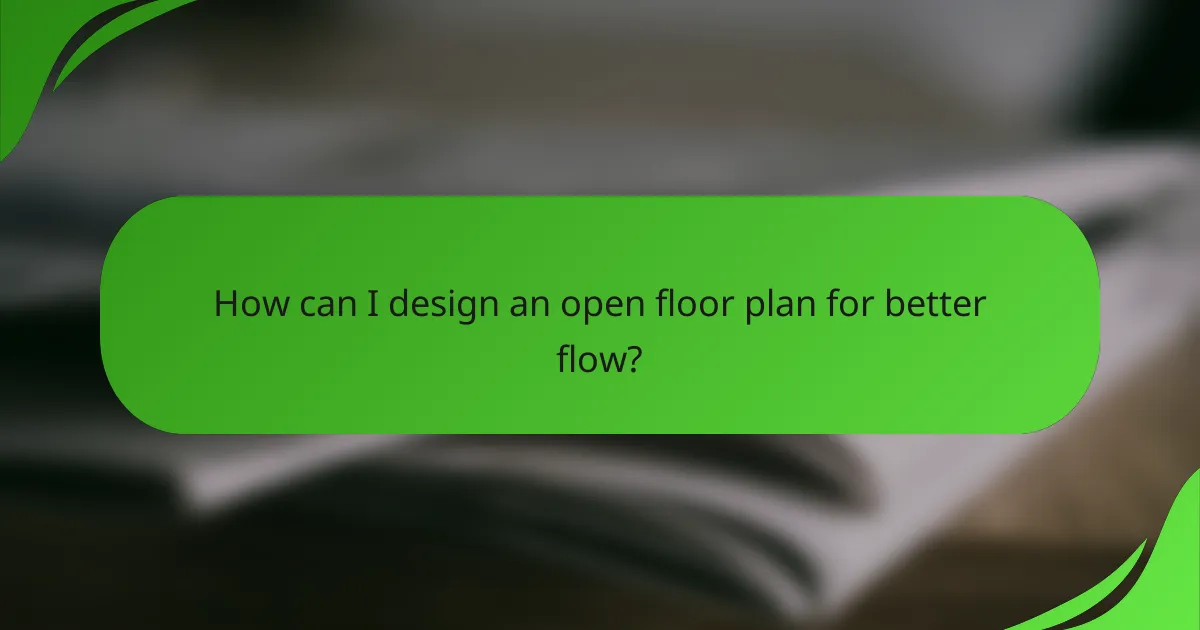 How can I design an open floor plan for better flow?