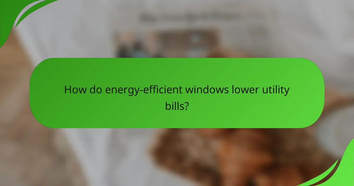 How do energy-efficient windows lower utility bills?