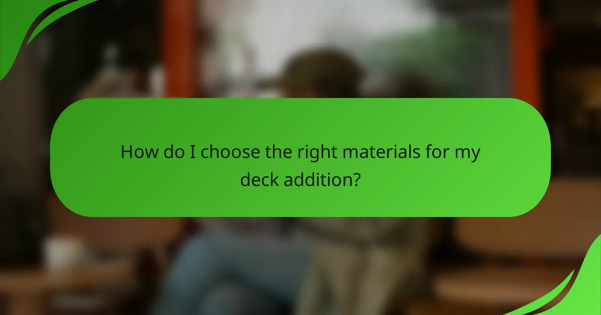 How do I choose the right materials for my deck addition?