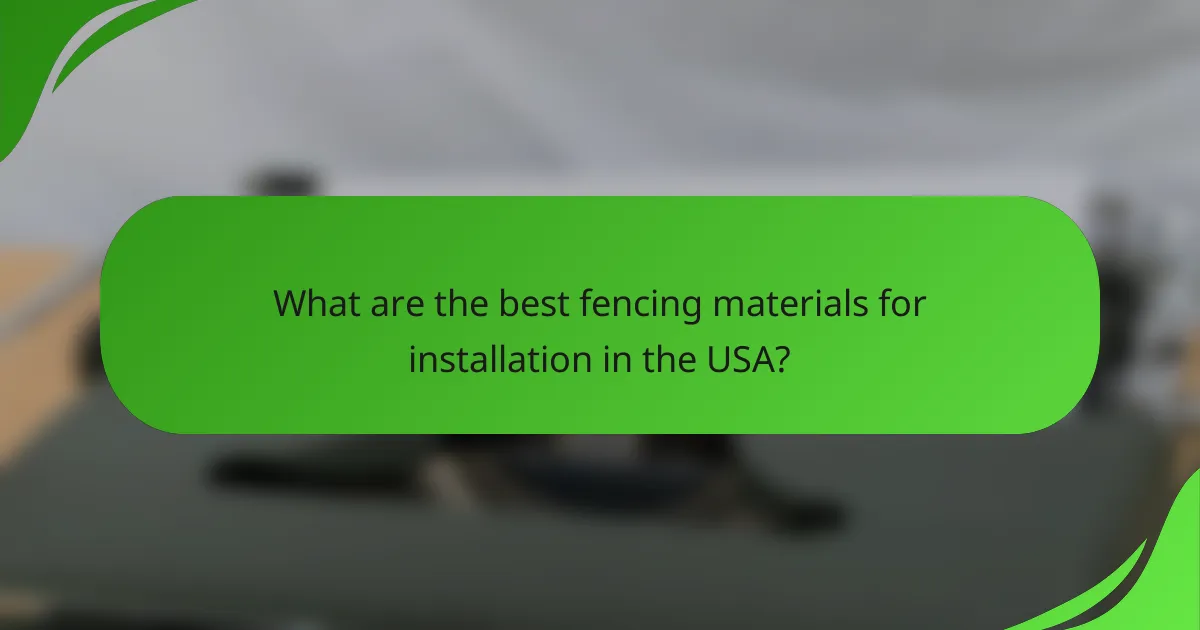 What are the best fencing materials for installation in the USA?