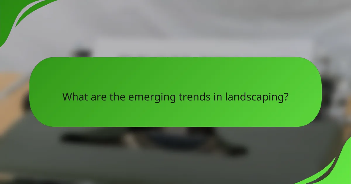 What are the emerging trends in landscaping?