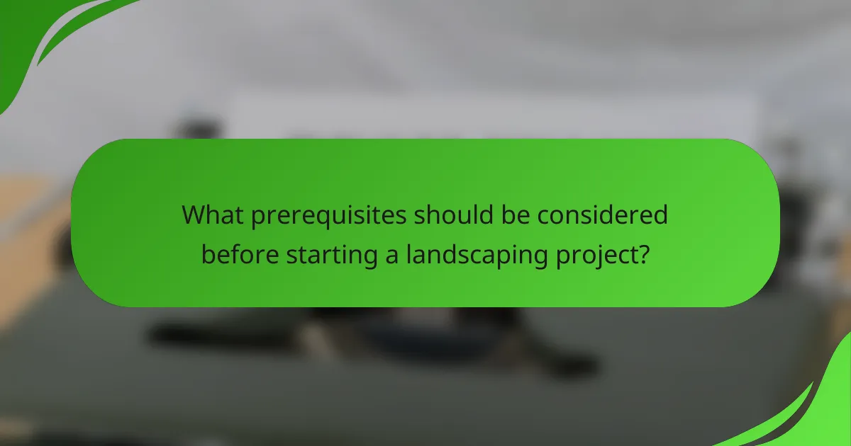 What prerequisites should be considered before starting a landscaping project?