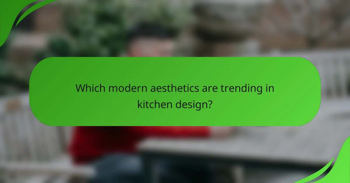 Which modern aesthetics are trending in kitchen design?
